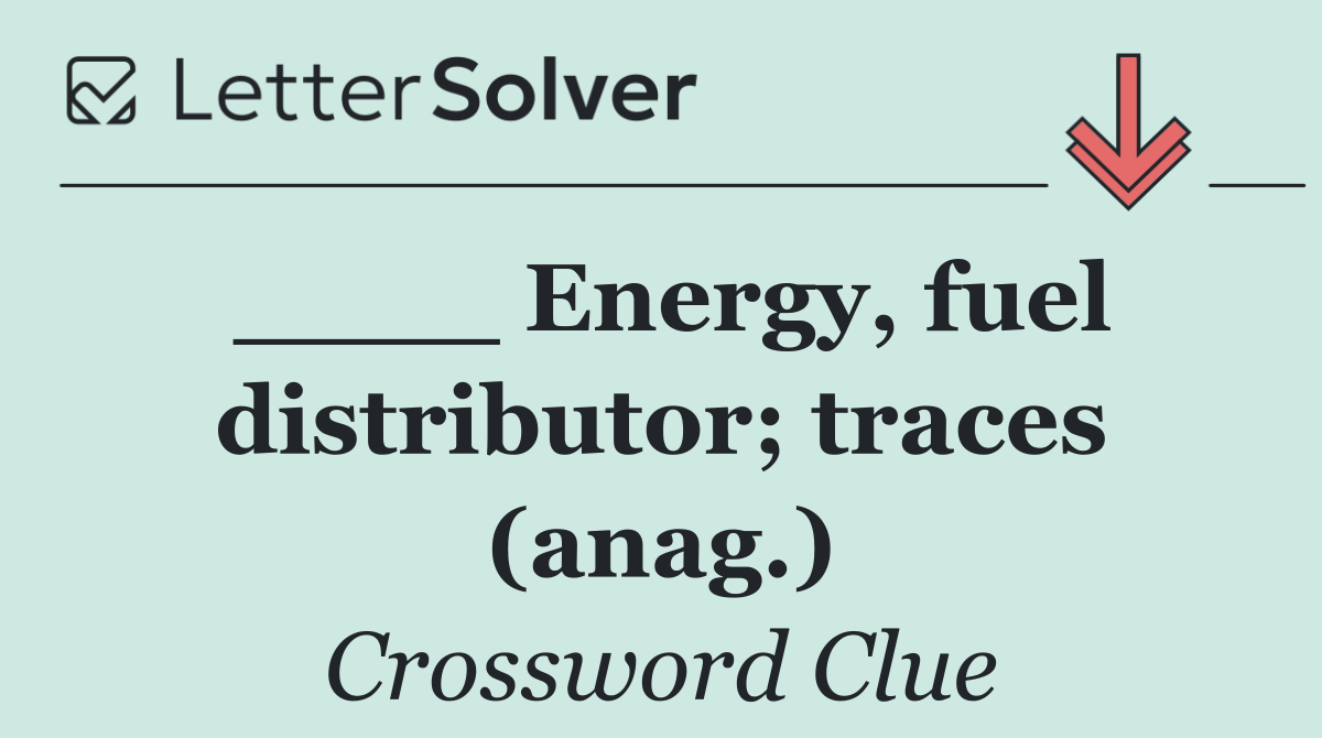 ____ Energy, fuel distributor; traces (anag.)