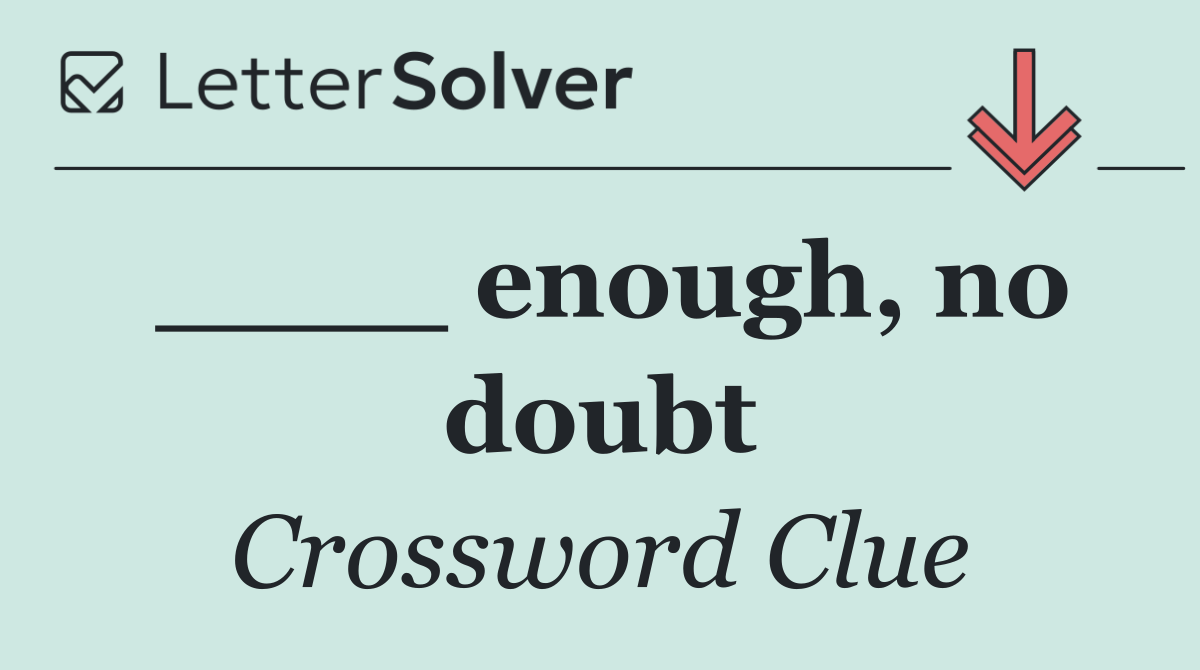 ____ enough, no doubt