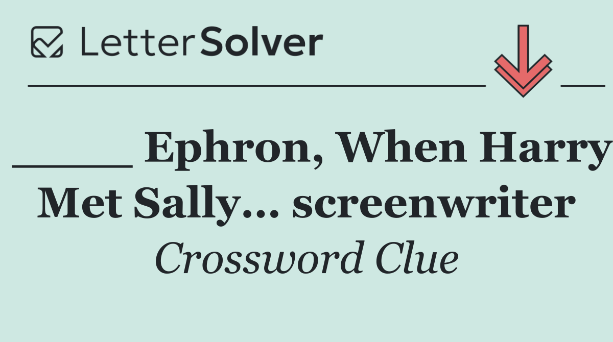 ____ Ephron, When Harry Met Sally… screenwriter