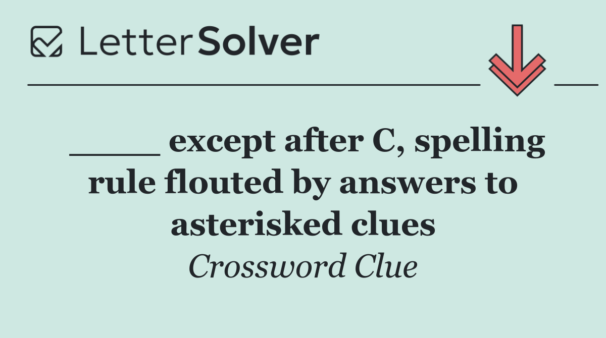 ____ except after C, spelling rule flouted by answers to asterisked clues