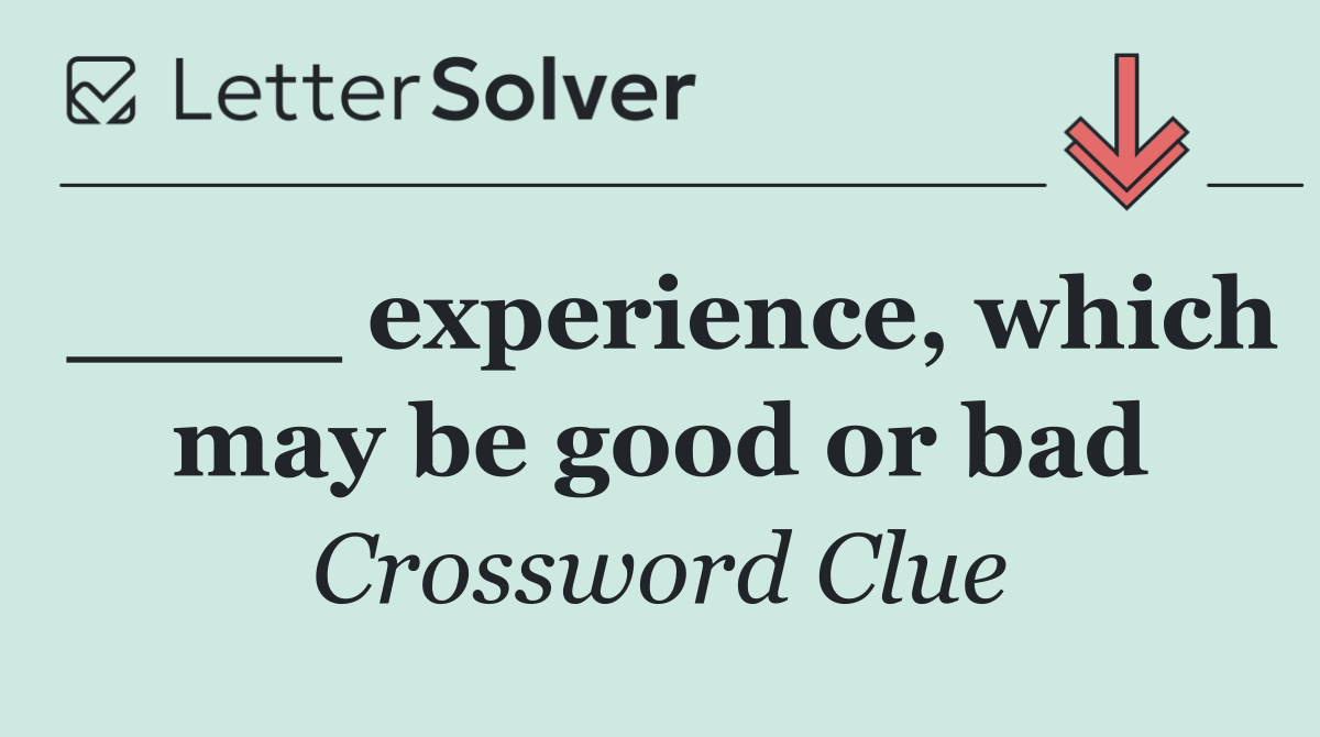 ____ experience, which may be good or bad