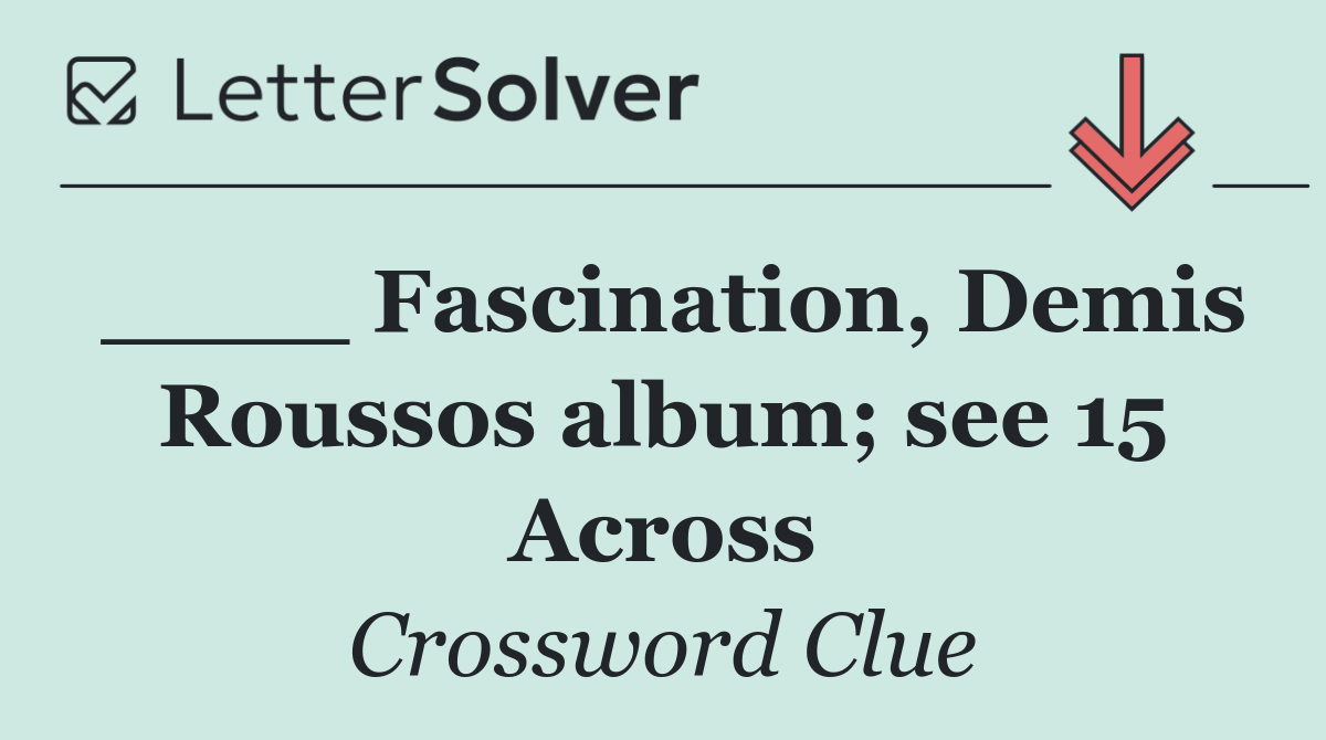 ____ Fascination, Demis Roussos album; see 15 Across