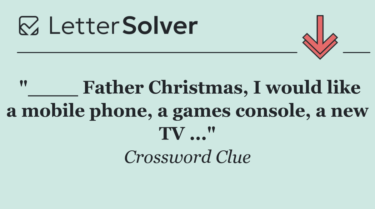 "____ Father Christmas, I would like a mobile phone, a games console, a new TV ..."