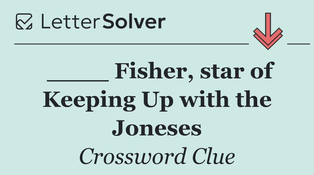 ____ Fisher, star of Keeping Up with the Joneses