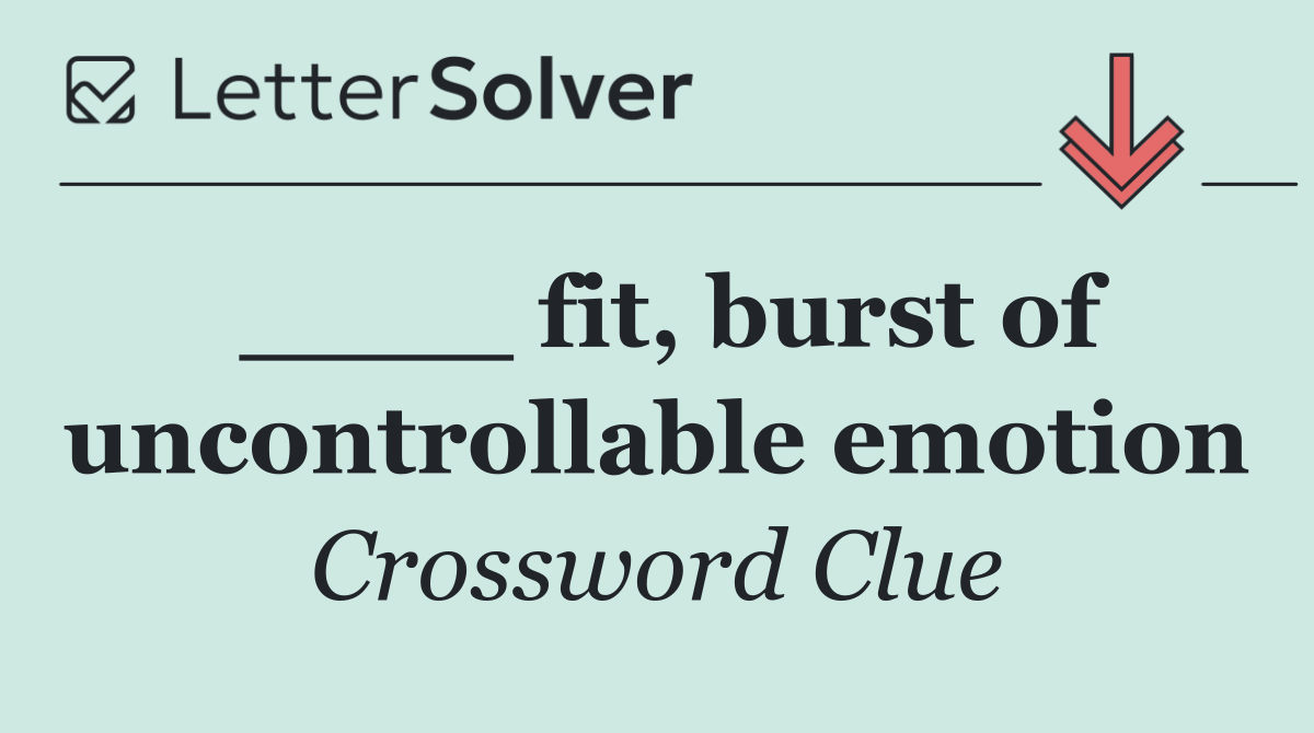 ____ fit, burst of uncontrollable emotion