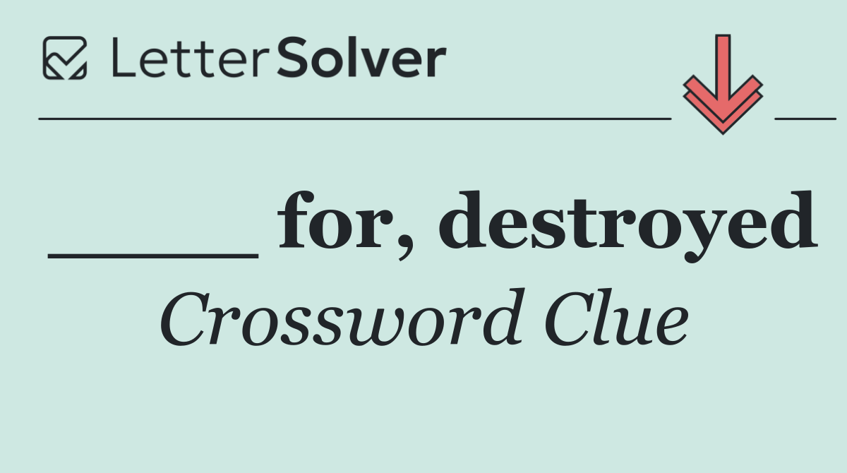 ____ for, destroyed
