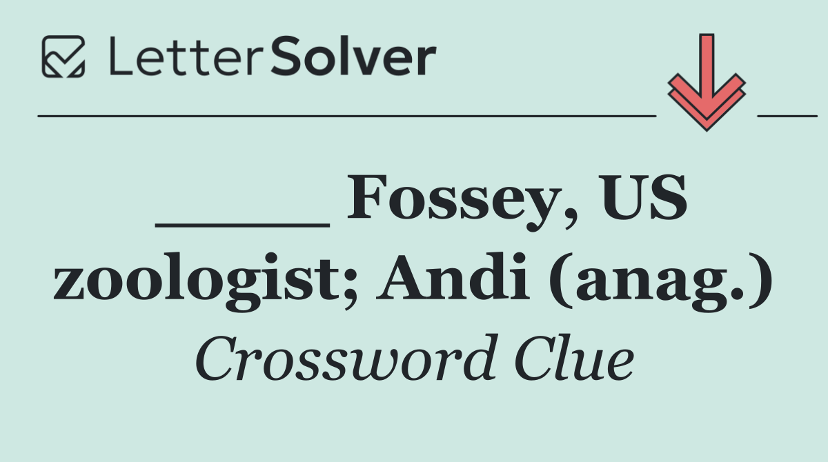 ____ Fossey, US zoologist; Andi (anag.)