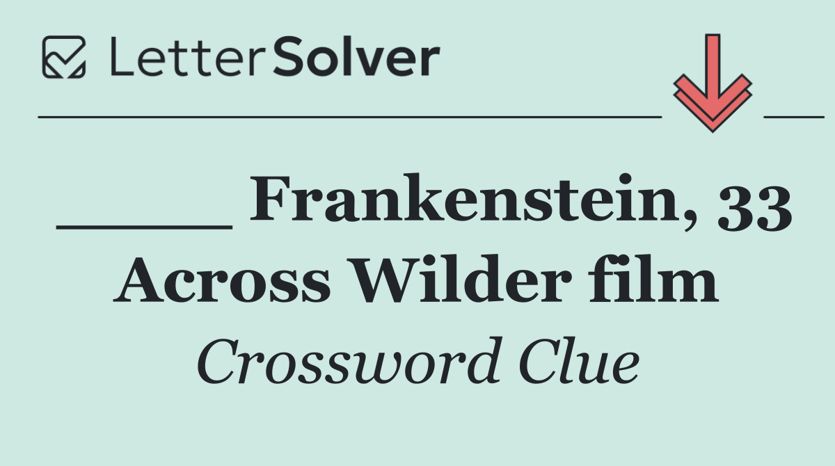 ____ Frankenstein, 33 Across Wilder film