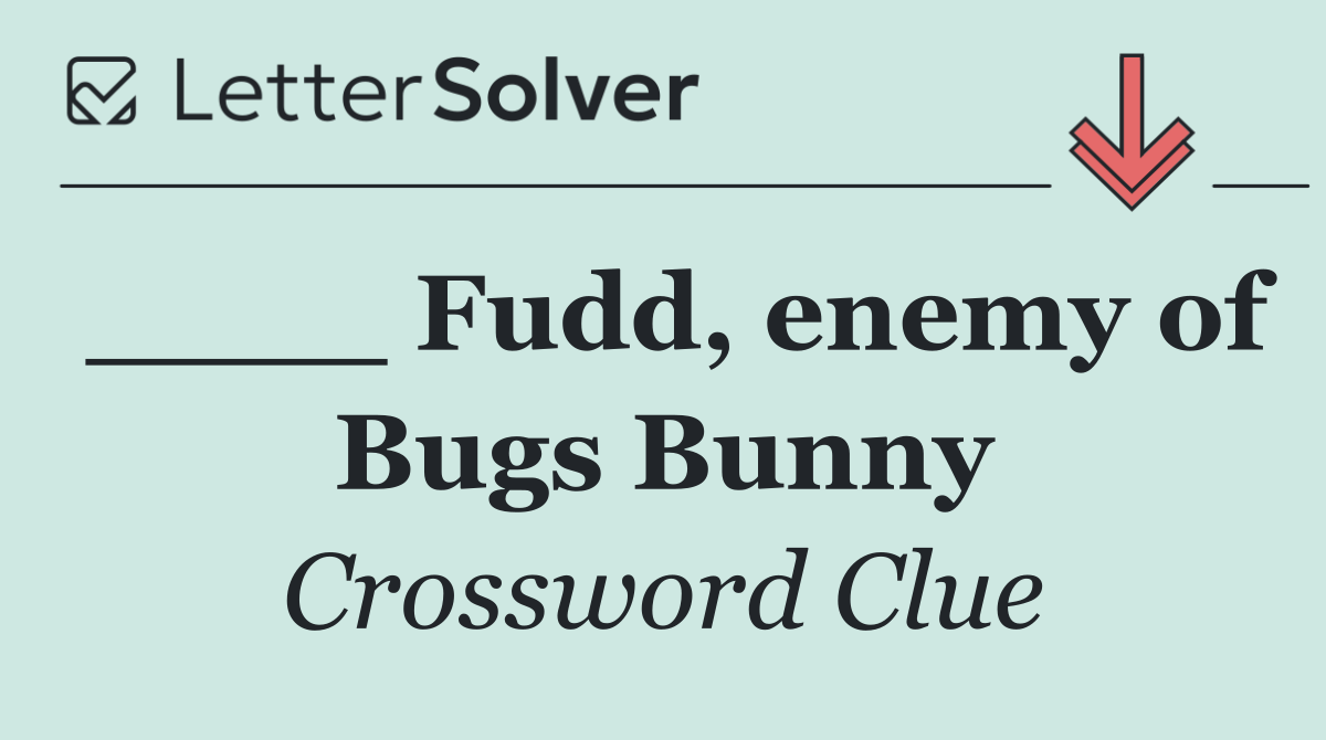 ____ Fudd, enemy of Bugs Bunny