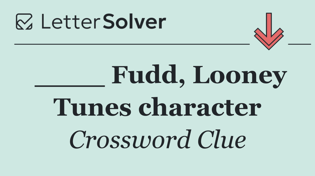 ____ Fudd, Looney Tunes character