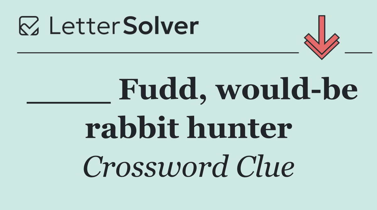 ____ Fudd, would be rabbit hunter