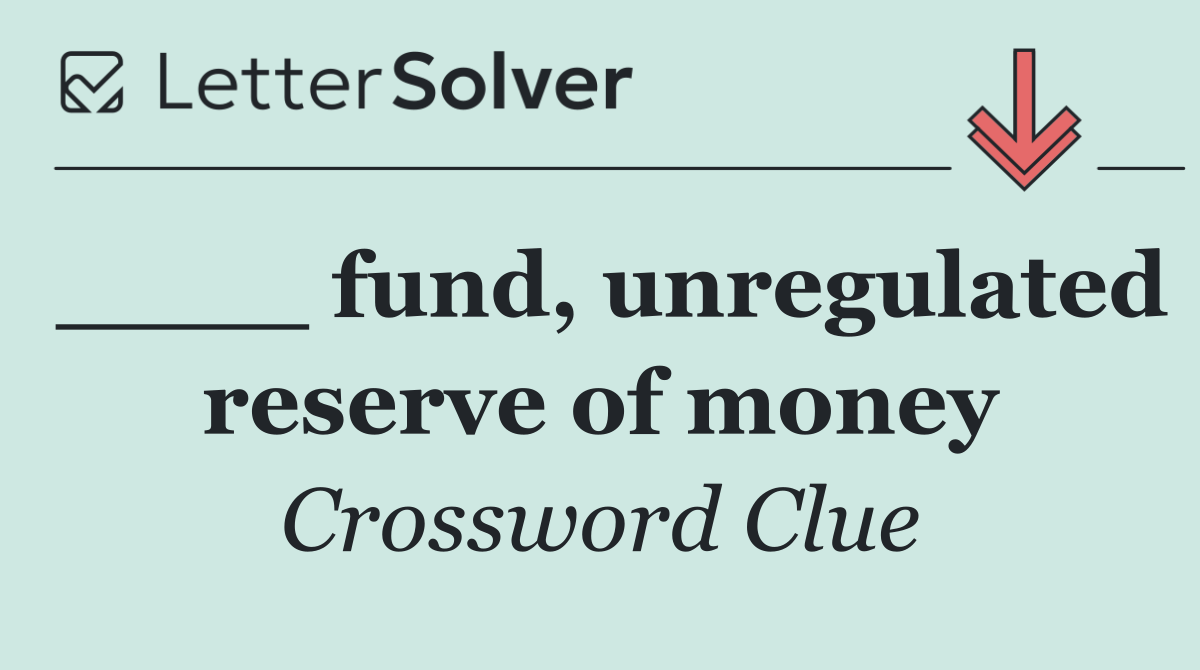 ____ fund, unregulated reserve of money