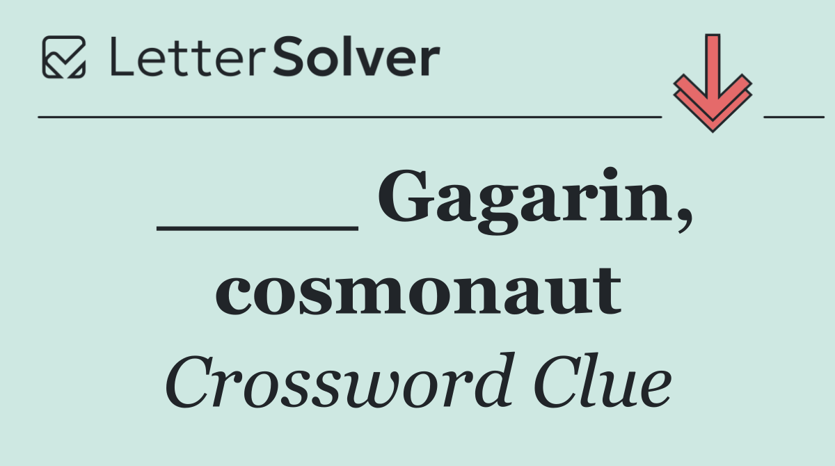 ____ Gagarin, cosmonaut