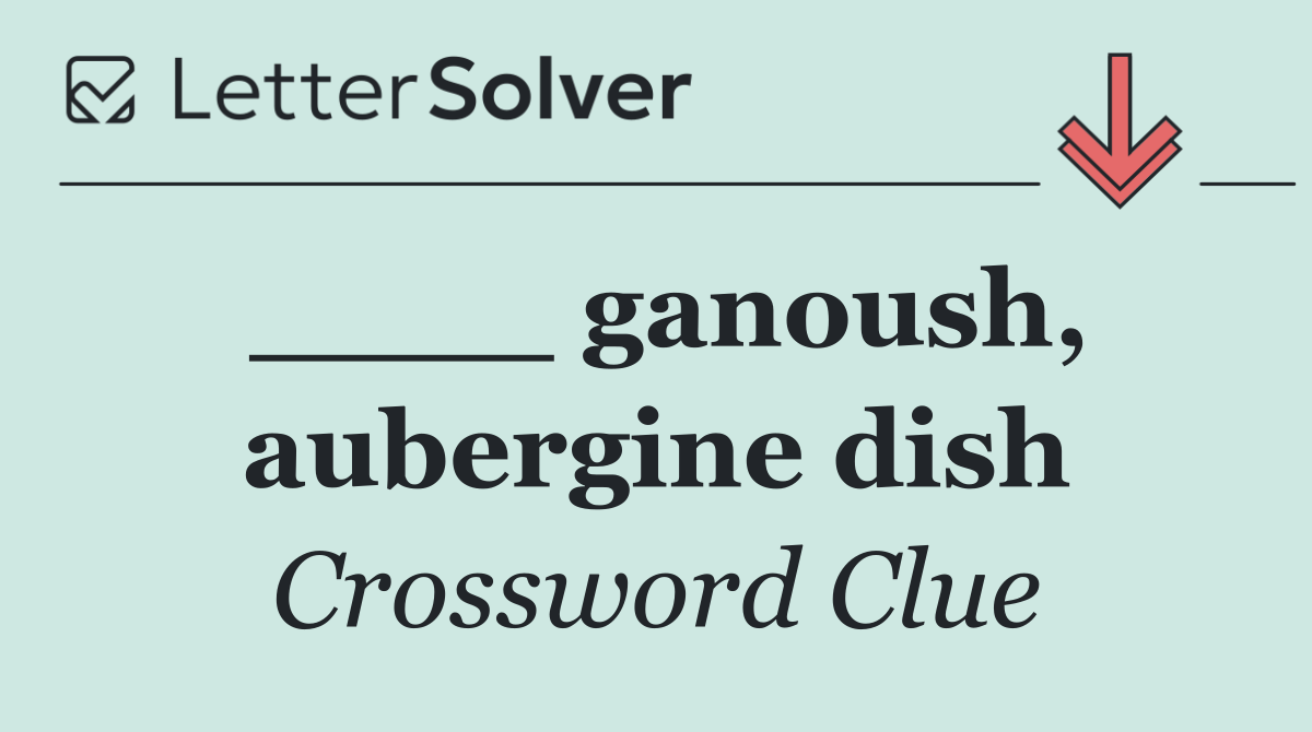 ____ ganoush, aubergine dish