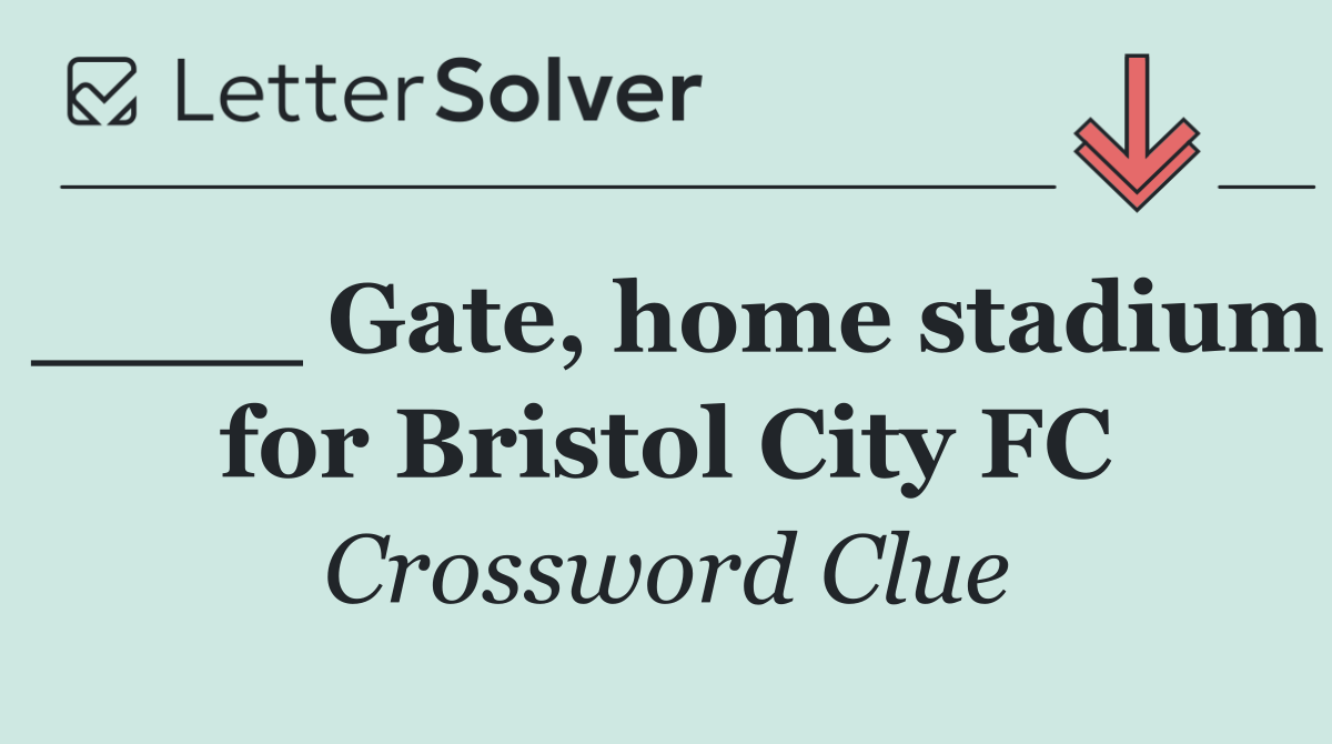 ____ Gate, home stadium for Bristol City FC