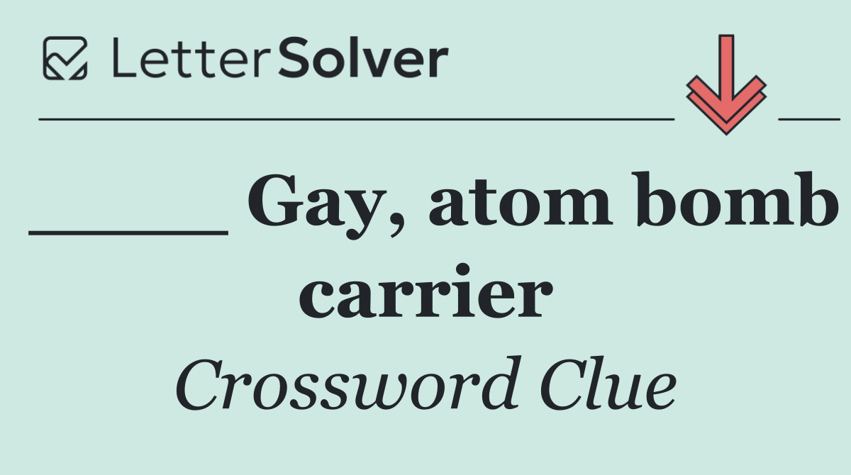 ____ Gay, atom bomb carrier