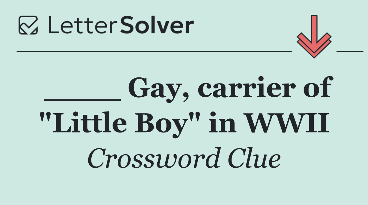____ Gay, carrier of "Little Boy" in WWII