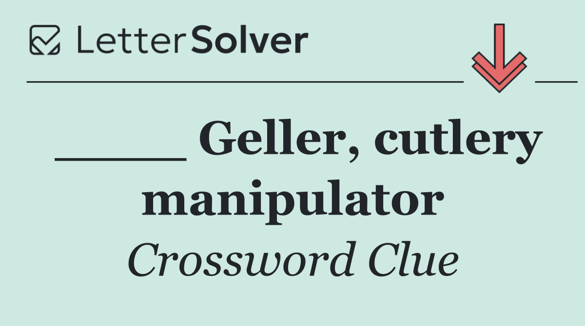 ____ Geller, cutlery manipulator