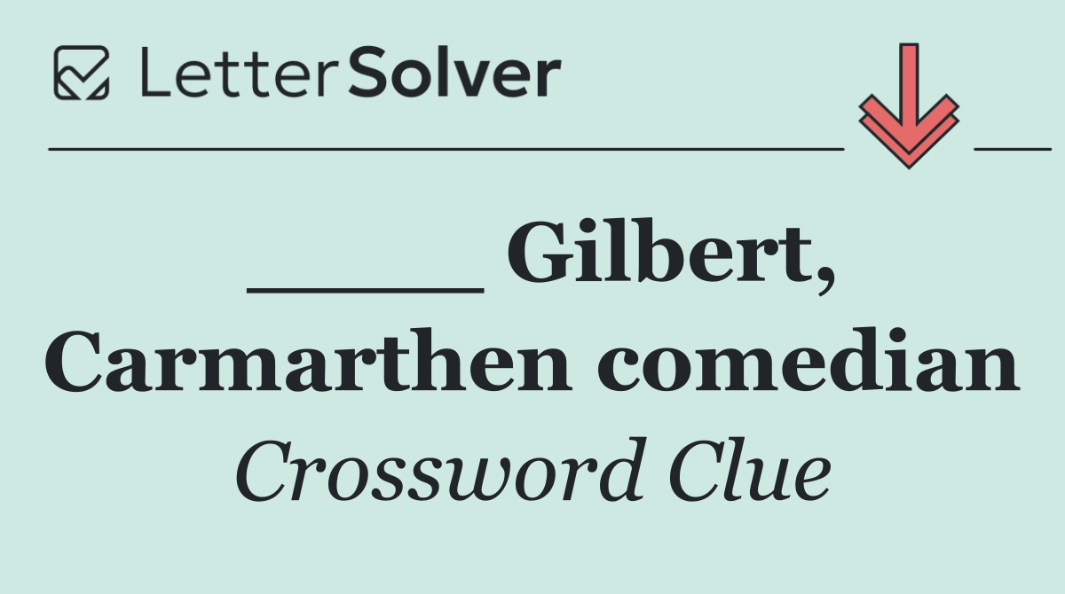 ____ Gilbert, Carmarthen comedian