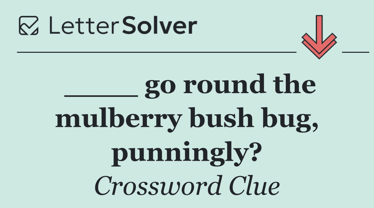____ go round the mulberry bush bug, punningly?