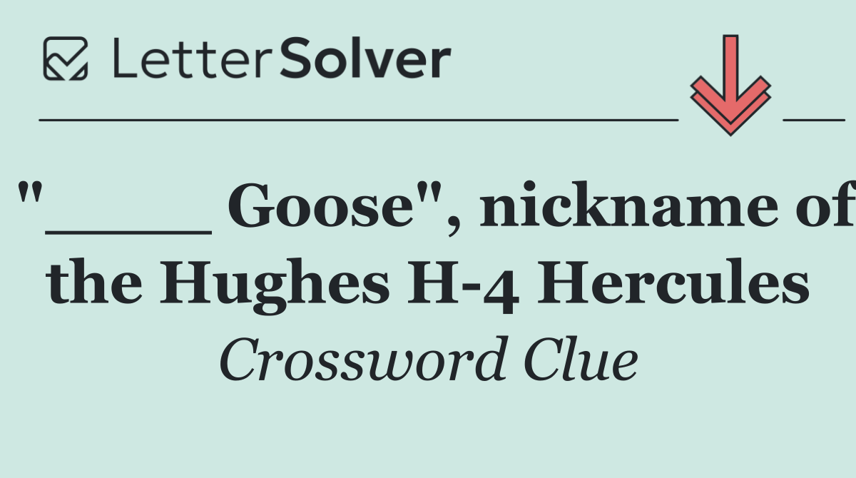 "____ Goose", nickname of the Hughes H 4 Hercules