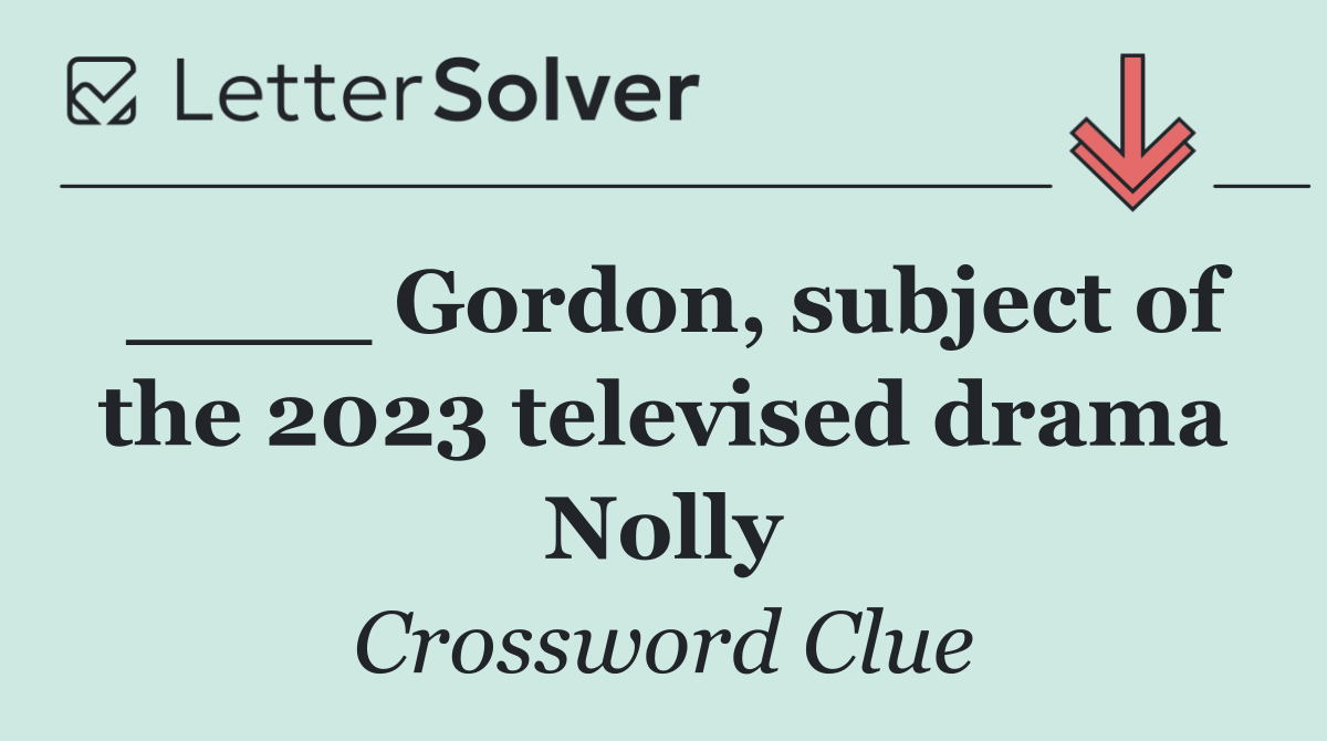____ Gordon, subject of the 2023 televised drama Nolly