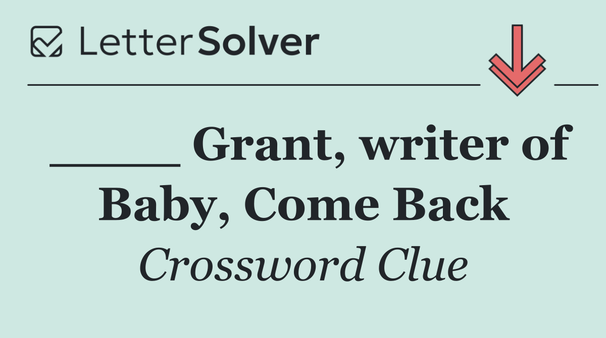 ____ Grant, writer of Baby, Come Back