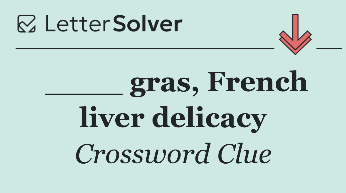 ____ gras, French liver delicacy