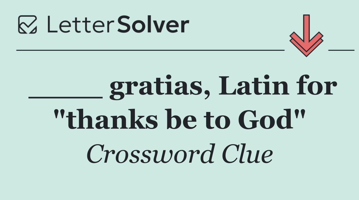 ____ gratias, Latin for "thanks be to God"