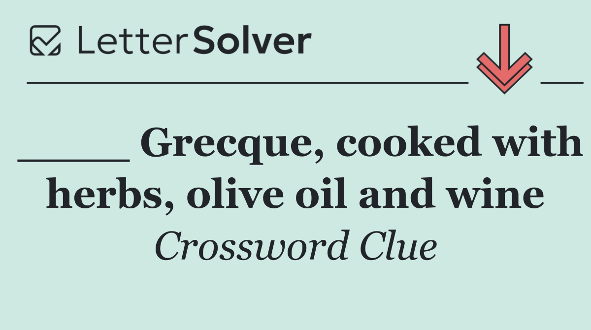 ____ Grecque, cooked with herbs, olive oil and wine