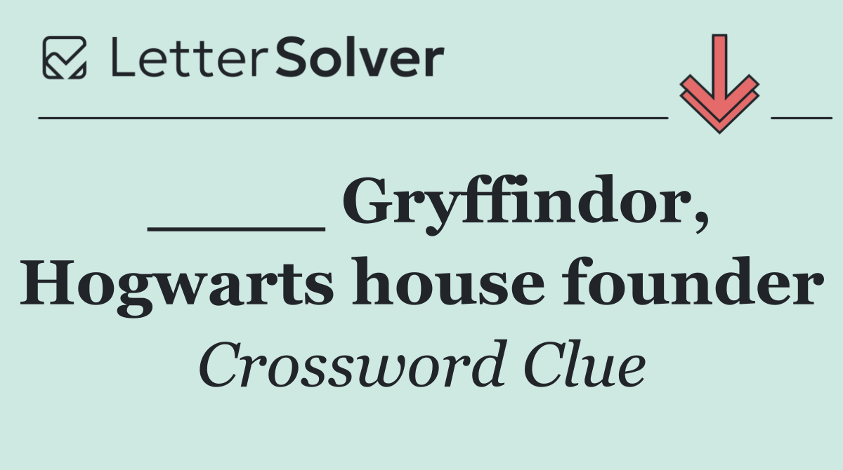 ____ Gryffindor, Hogwarts house founder