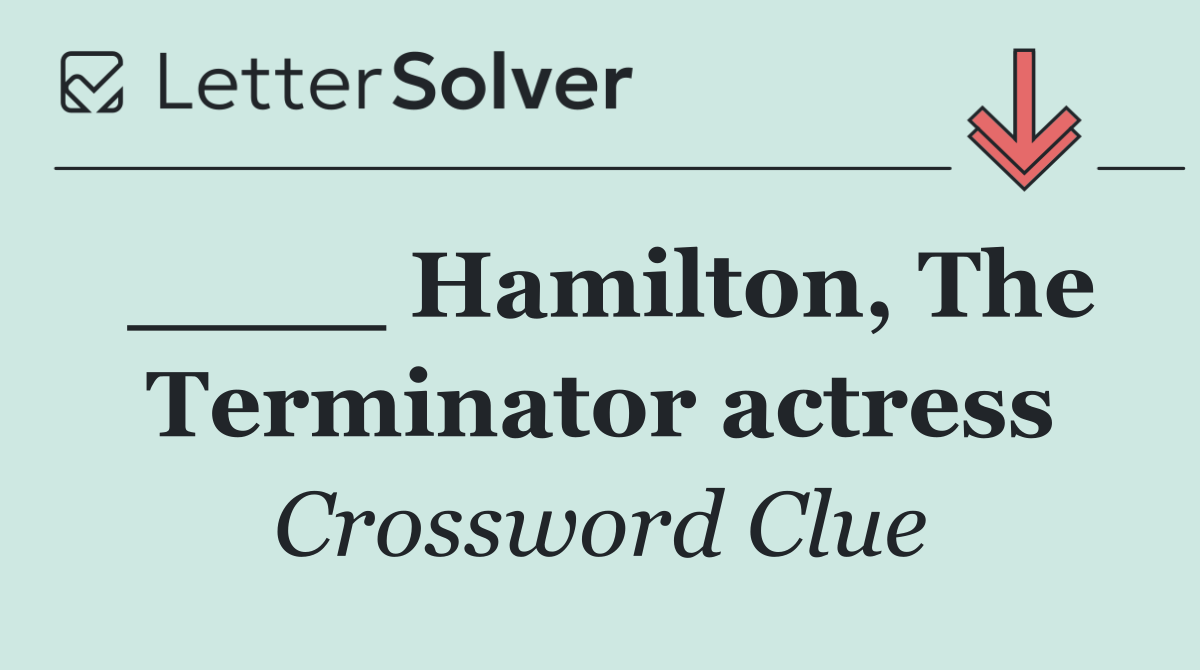____ Hamilton, The Terminator actress