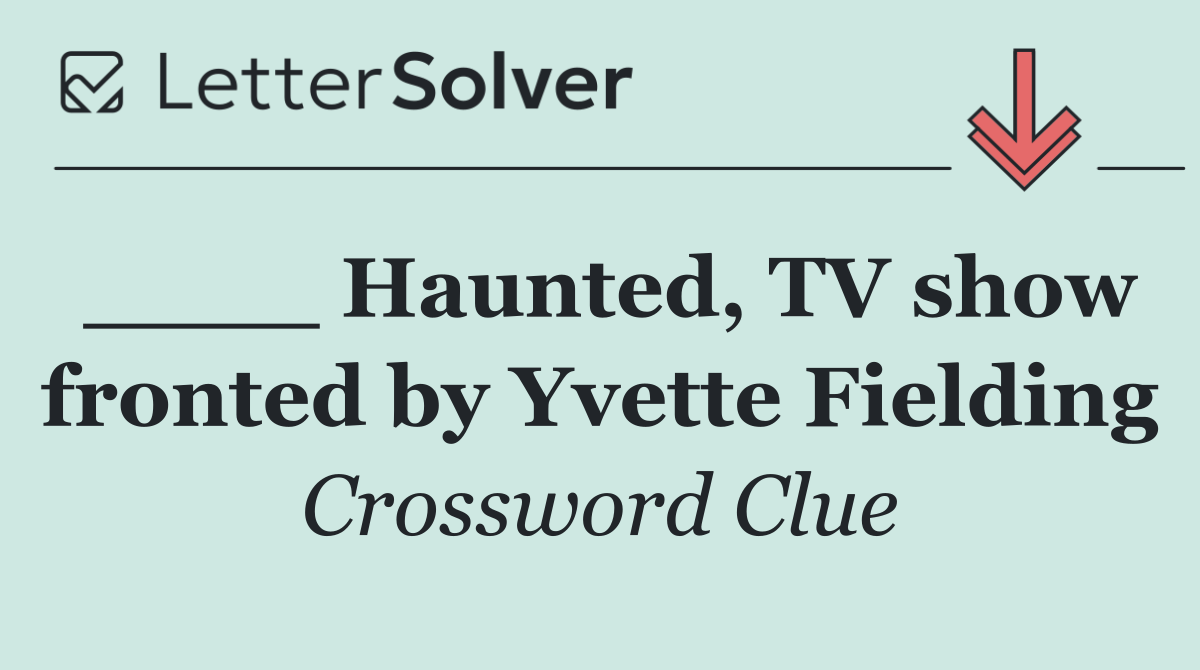 ____ Haunted, TV show fronted by Yvette Fielding