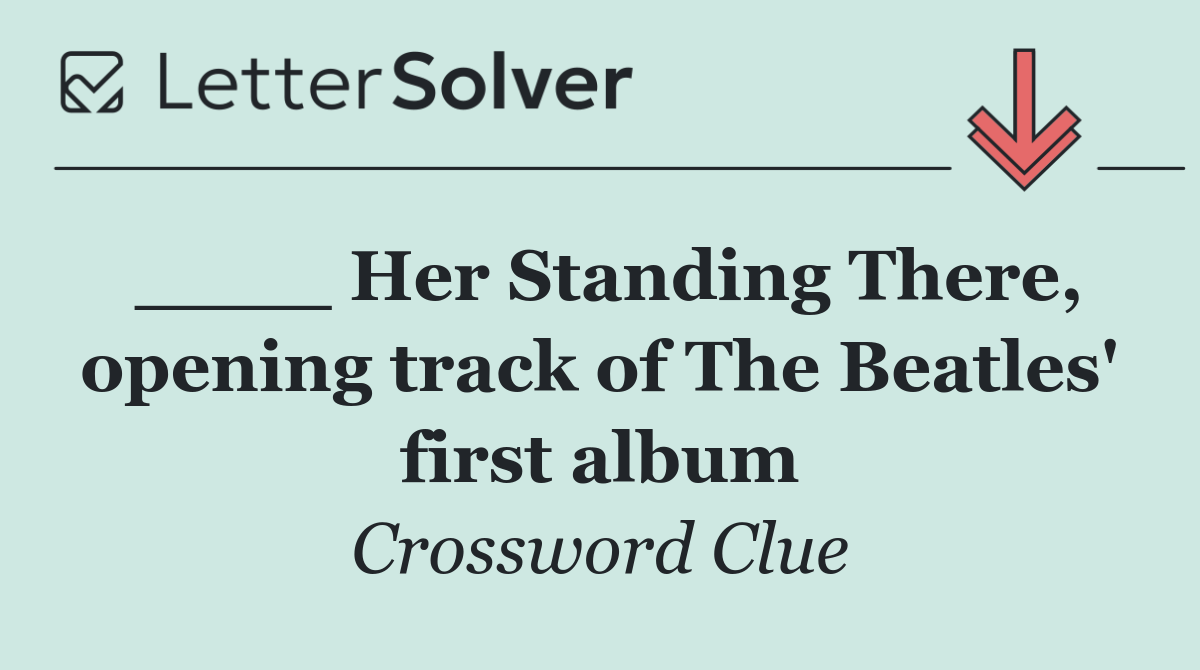 ____ Her Standing There, opening track of The Beatles' first album