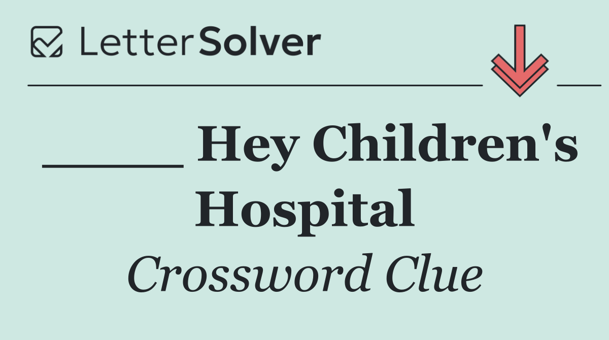 ____ Hey Children's Hospital