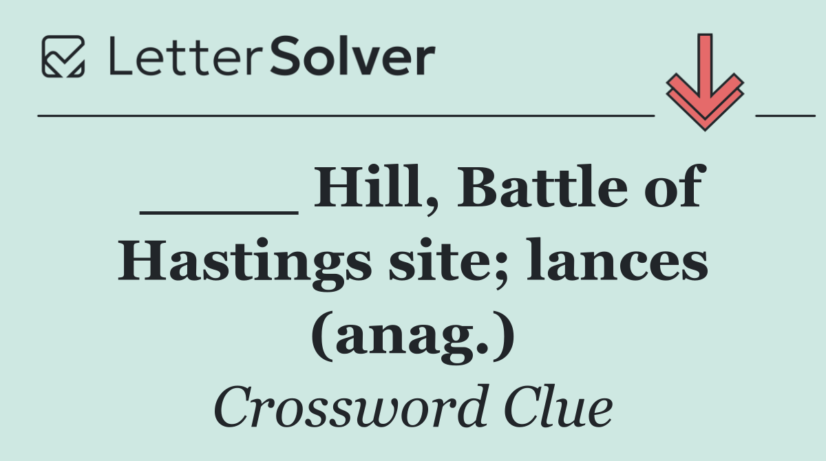 ____ Hill, Battle of Hastings site; lances (anag.)