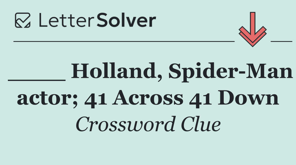 ____ Holland, Spider Man actor; 41 Across 41 Down