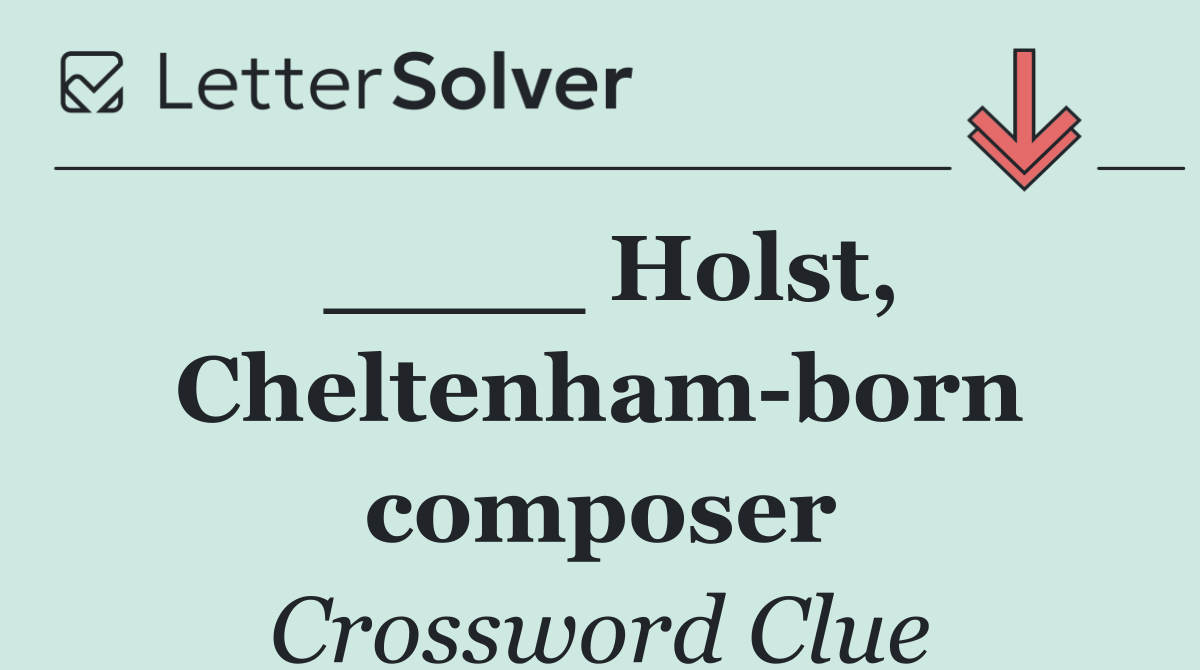 ____ Holst, Cheltenham born composer