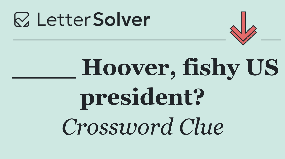 ____ Hoover, fishy US president?