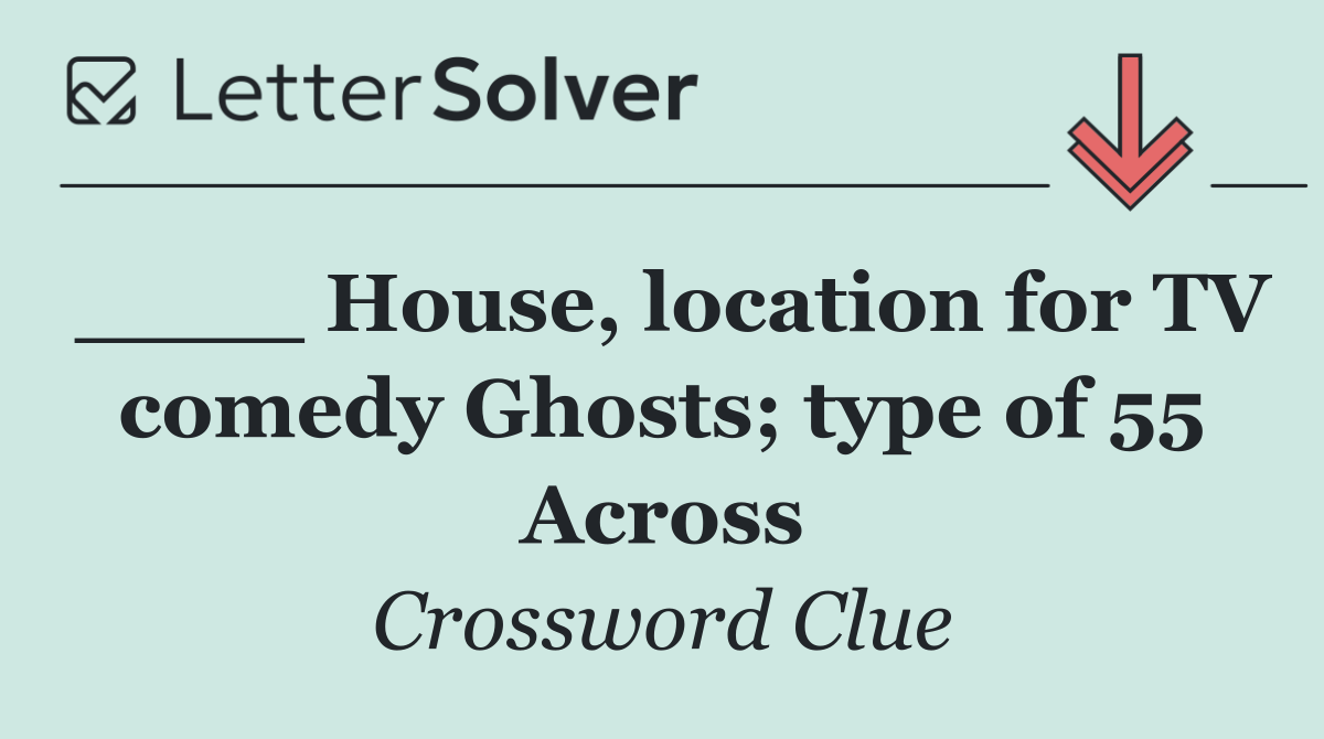 ____ House, location for TV comedy Ghosts; type of 55 Across