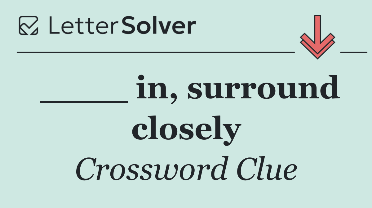 ____ in, surround closely