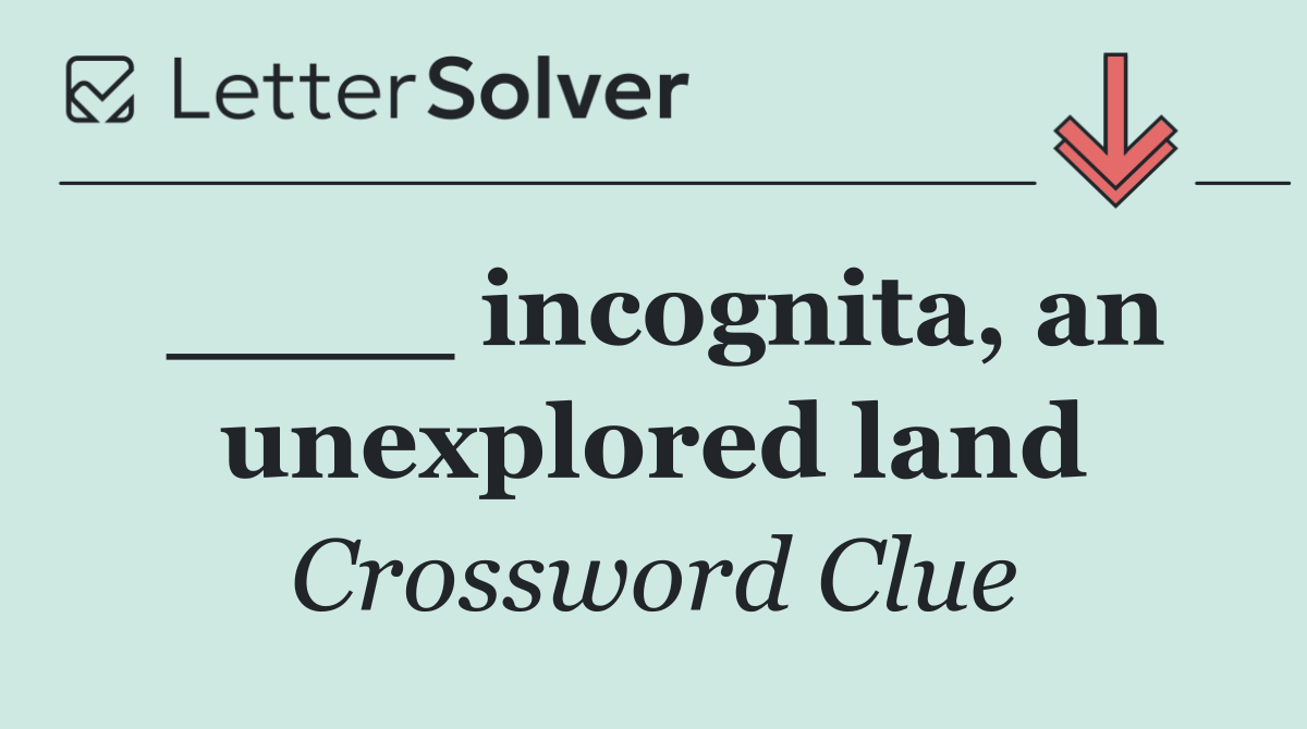____ incognita, an unexplored land