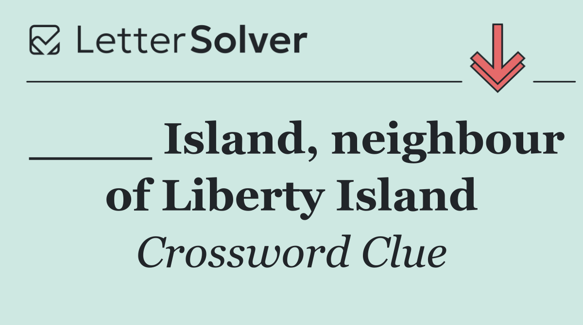____ Island, neighbour of Liberty Island