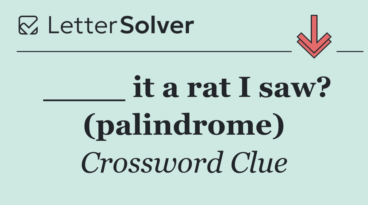 ____ it a rat I saw? (palindrome)