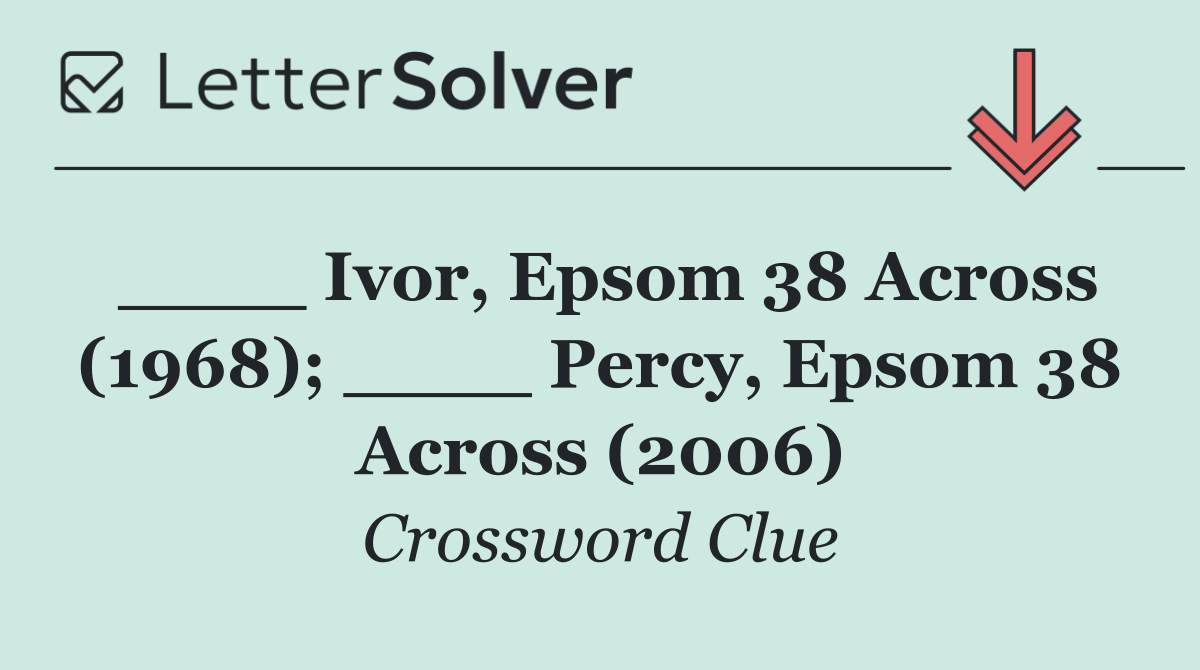 ____ Ivor, Epsom 38 Across (1968); ____ Percy, Epsom 38 Across (2006)