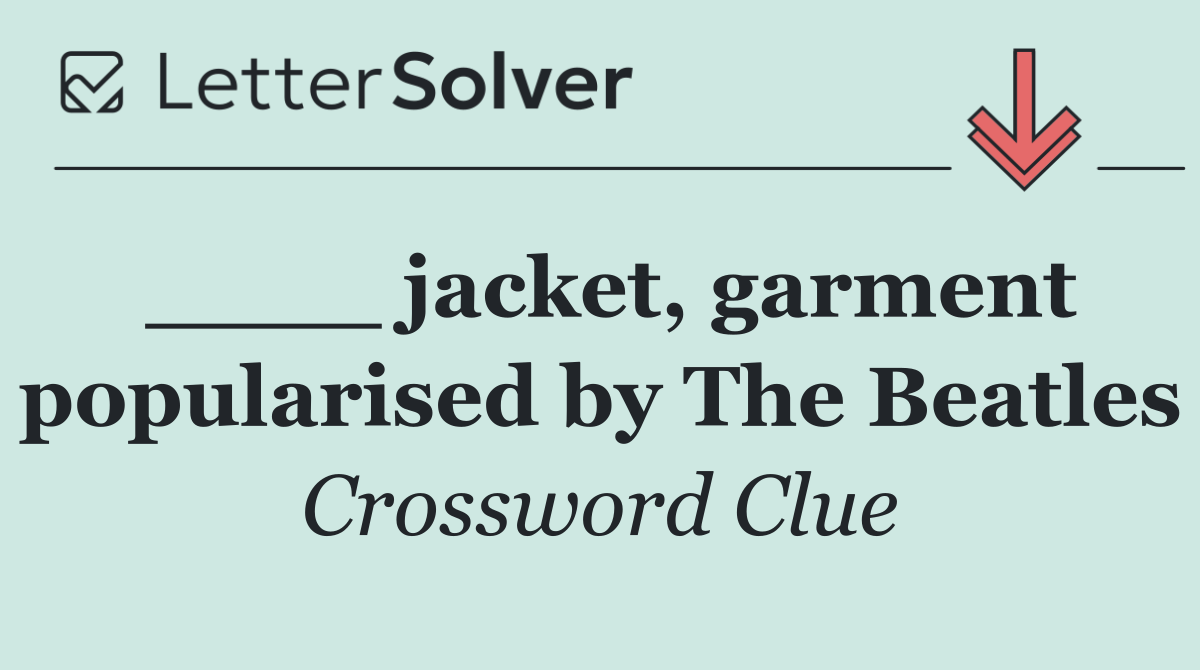 ____ jacket, garment popularised by The Beatles