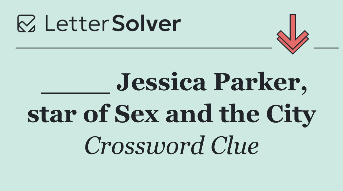 ____ Jessica Parker, star of Sex and the City