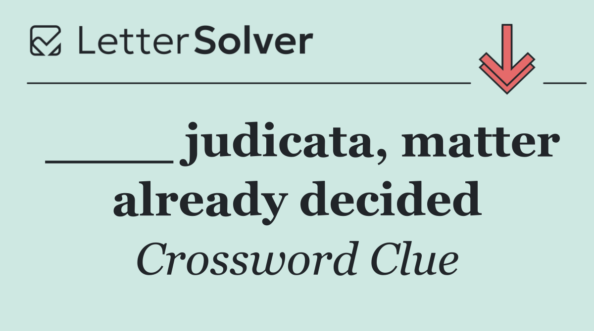 ____ judicata, matter already decided