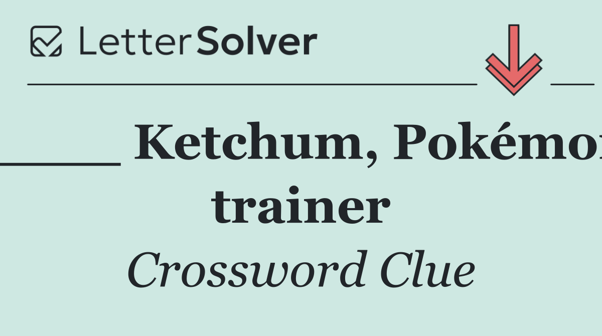 ____ Ketchum, Pokémon trainer
