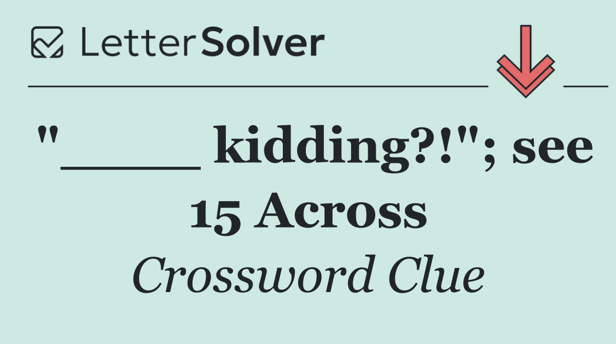 "____ kidding?!"; see 15 Across